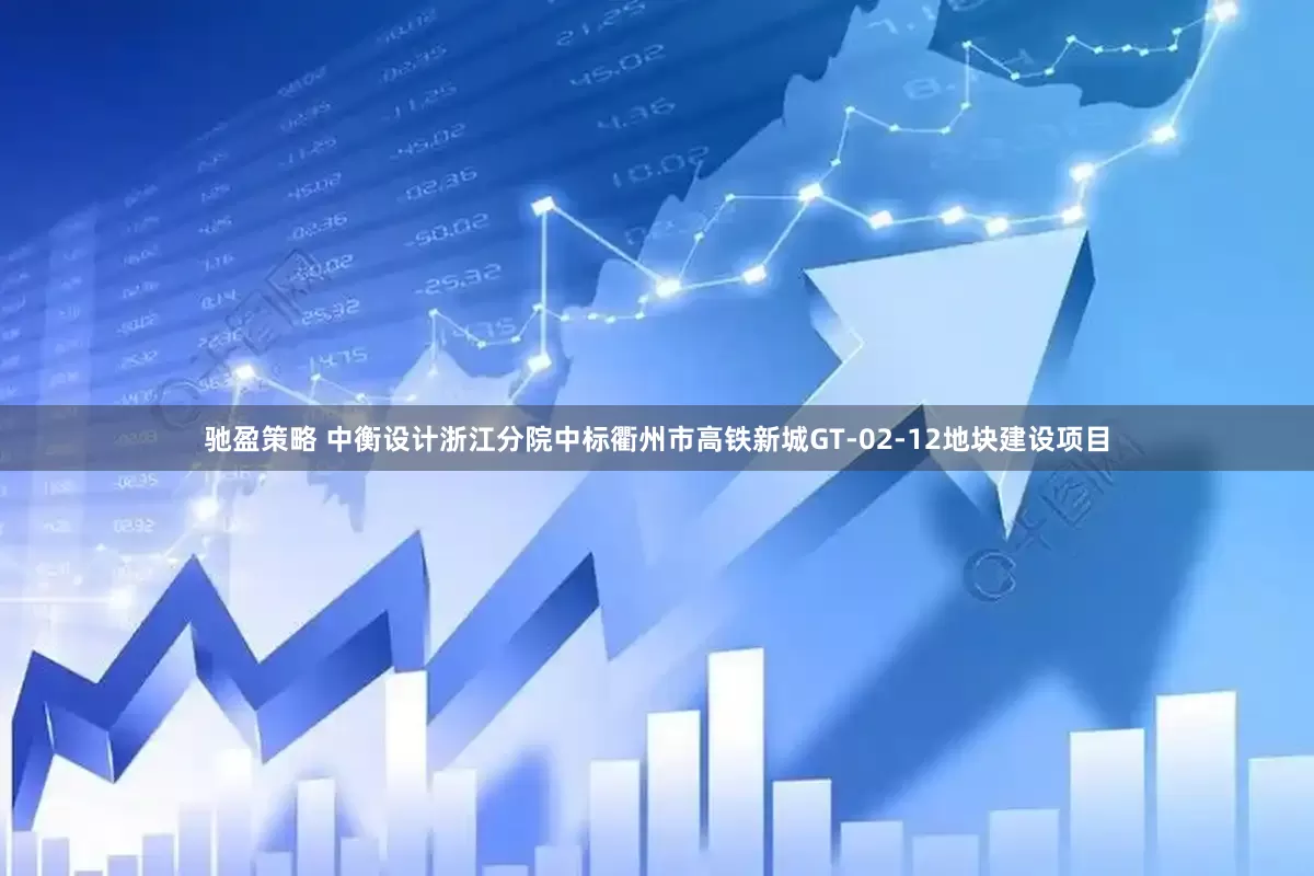 驰盈策略 中衡设计浙江分院中标衢州市高铁新城GT-02-12地块建设项目