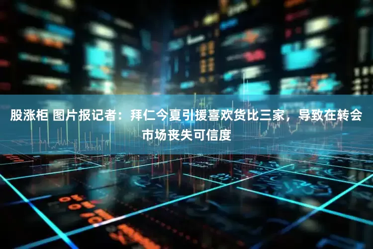 股涨柜 图片报记者：拜仁今夏引援喜欢货比三家，导致在转会市场丧失可信度