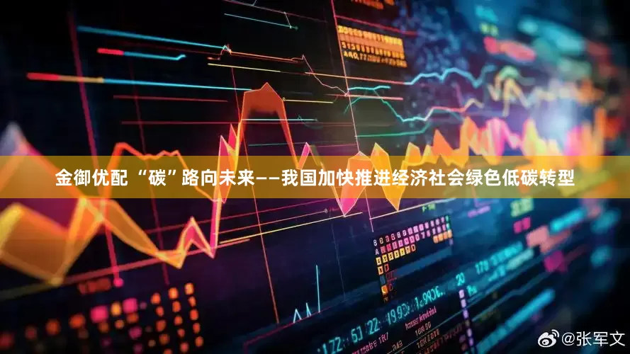 金御优配 “碳”路向未来——我国加快推进经济社会绿色低碳转型