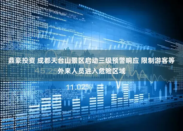 鼎豪投资 成都天台山景区启动三级预警响应 限制游客等外来人员进入危险区域