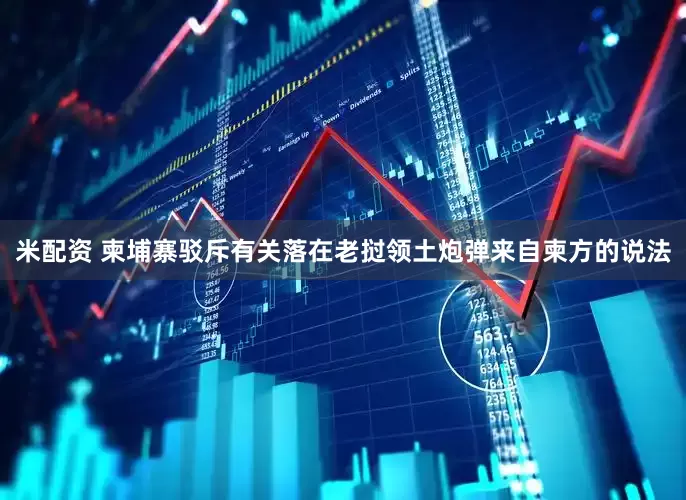 米配资 柬埔寨驳斥有关落在老挝领土炮弹来自柬方的说法