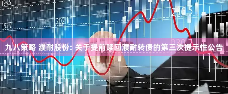 九八策略 濮耐股份: 关于提前赎回濮耐转债的第三次提示性公告