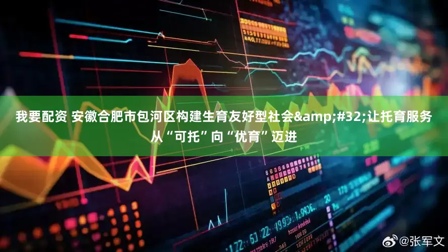 我要配资 安徽合肥市包河区构建生育友好型社会&#32;让托育服务从“可托”向“优育”迈进
