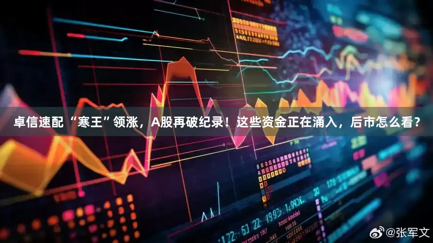卓信速配 “寒王”领涨，A股再破纪录！这些资金正在涌入，后市怎么看？