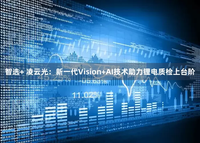 智选+ 凌云光：新一代Vision+AI技术助力锂电质检上台阶