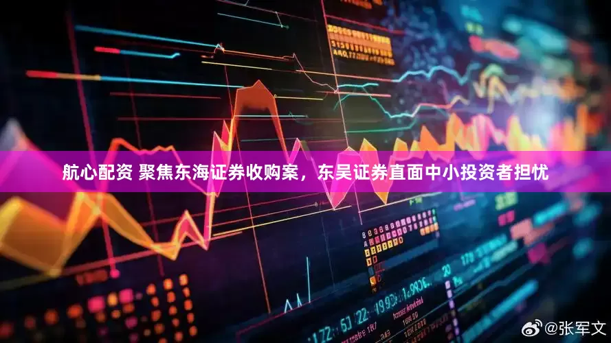 航心配资 聚焦东海证券收购案，东吴证券直面中小投资者担忧