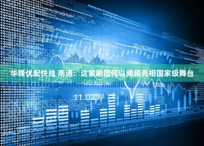 华锋优配快线 南通：这家剧团何以频频亮相国家级舞台