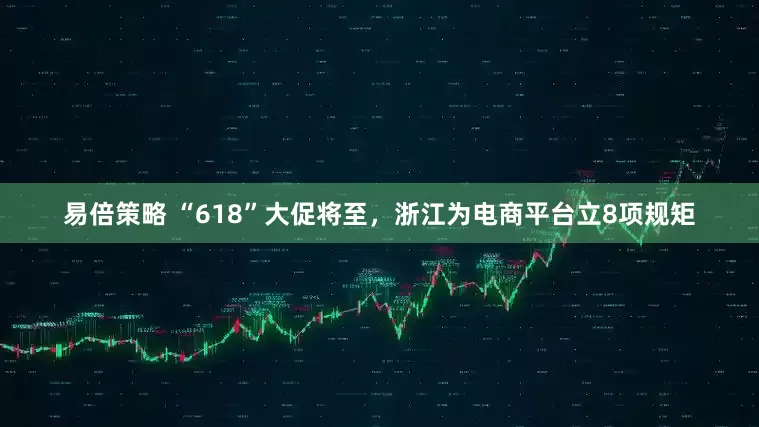 易倍策略 “618”大促将至，浙江为电商平台立8项规矩