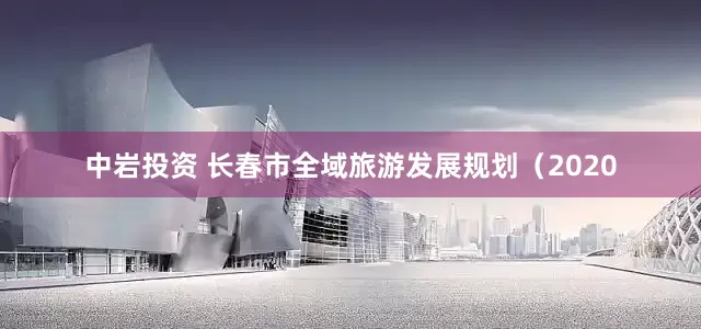 中岩投资 长春市全域旅游发展规划（2020