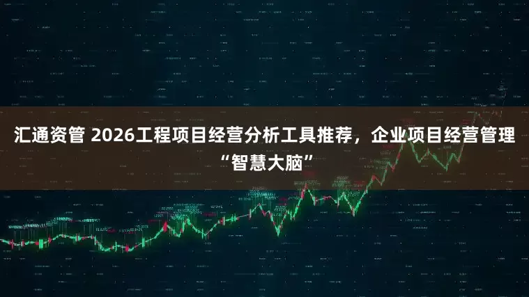 汇通资管 2026工程项目经营分析工具推荐，企业项目经营管理“智慧大脑”